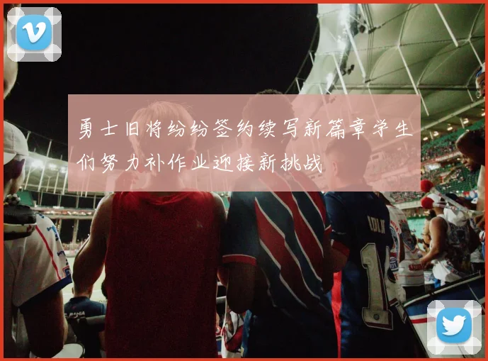 勇士旧将纷纷签约续写新篇章学生们努力补作业迎接新挑战