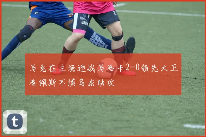 马竞在主场迎战马洛卡2-0领先大卫洛佩斯不慎乌龙助攻