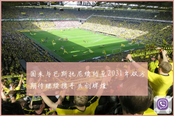 国米与巴斯托尼续约至2031年双方期待继续携手共创辉煌