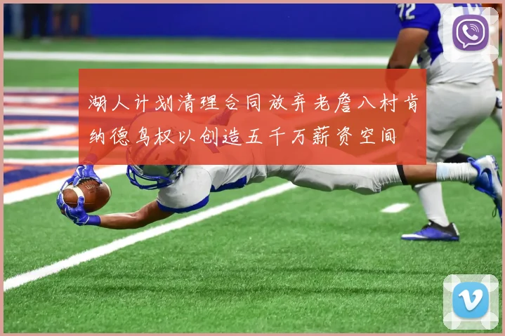 湖人计划清理合同放弃老詹八村肯纳德鸟权以创造五千万薪资空间