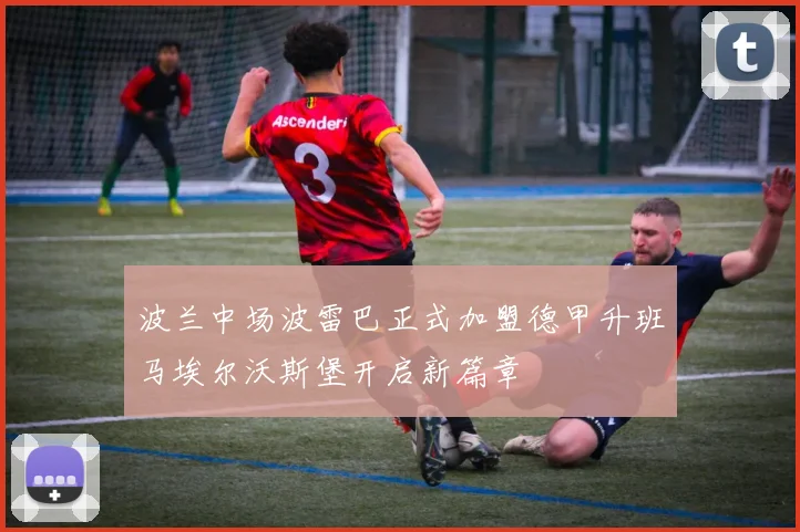 波兰中场波雷巴正式加盟德甲升班马埃尔沃斯堡开启新篇章