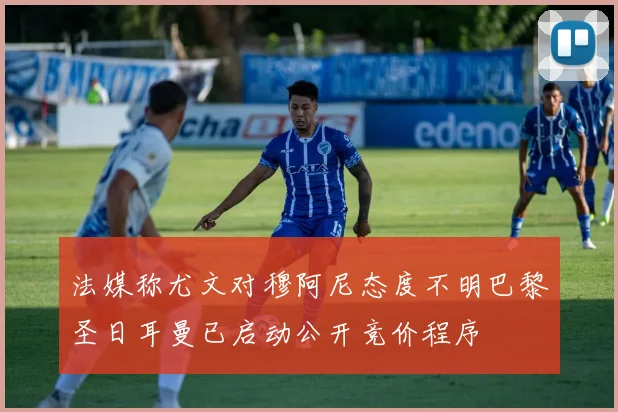 法媒称尤文对穆阿尼态度不明巴黎圣日耳曼已启动公开竞价程序
