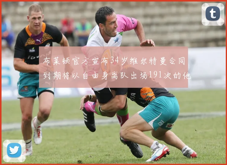 布莱顿官方宣布34岁维尔特曼合同到期将以自由身离队出场191次的他将开启新篇章