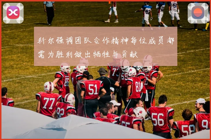 科尔强调团队合作精神每位成员都需为胜利做出牺牲与贡献
